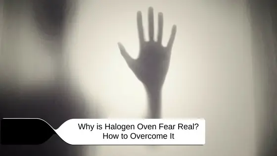 Why is Halogen Oven Fear Real? How to Overcome It