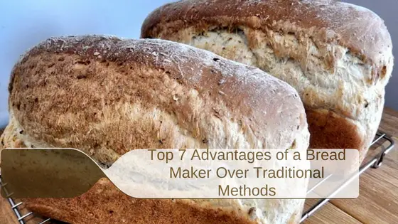Top 7 Advantages of a Bread Maker Over Traditional Methods
